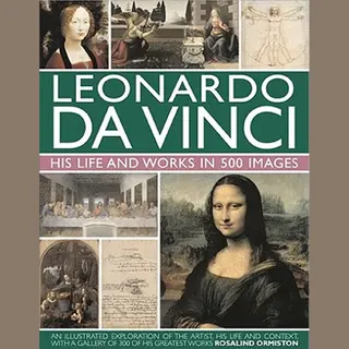 Anness Publishing Leonardo Da Vinci, His Life And Works In 500 Images