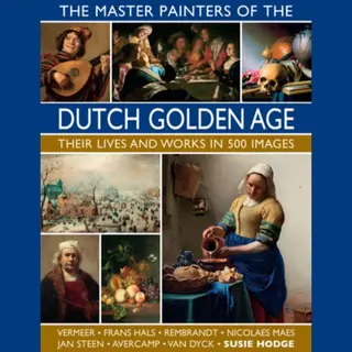 The Master Painters Of The Dutch Golden Age Their Lives And Works In 500 Images