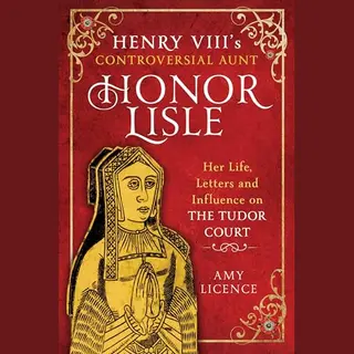 Henry Viii's Controversial Aunt, Honor Lisle