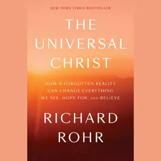The Universal Christ How A Forgotten Reality Can Change Everything We See, Hope For, And Believe
