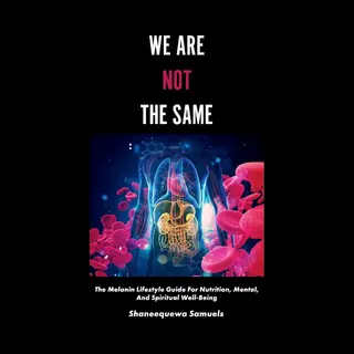 We Are Not The Same The Melanin Lifestyle Guide For Nutrition, Mental, And Spiritual WellBeing