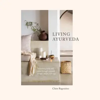 Living Ayurveda, Nourishing Body And Mind Through Seasonal Recipes, Rituals, And Yoga