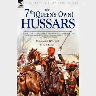 Barrett, C. R. B. The 7th (Queens Own) Hussars, During The Campaigns In The Low Countries & The Peninsula And Waterloo Campaigns Of The Napoleonic Wars Volume 2,