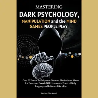 Mastering Dark Psychology, Manipulation, And The Mind Games People Play