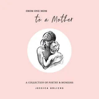 From One Mom To A Mother, Poetry & Momisms (Jessica Urlichs, Early Motherhood Poetry & Prose Collection, Band 1)