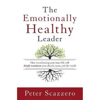 The Emotionally Healthy Leader How Transforming Your Inner Life Will Deeply Transform Your Church, Team, And The World