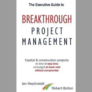The Executive Guide To Breaktrough Project Management, Capital & Construction Projects, On-Time In Less Time, On-Budget At Lower Cost