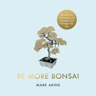 Penguin Books Ltd Be More Bonsai , Change Your Life With The Mindful Practice Of Growing Bonsai Trees