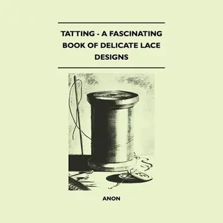 Tatting - A Fascinating Book Of Delicate Lace Designs