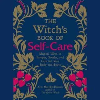 Arin Murphy-Hiscock The Witch's Book Of Self-Care, Magical Ways To Pamper, Soothe, And Care For Your Body And Spirit