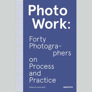 Aperture PhotoWork, Forty Photographers On Process And Practice