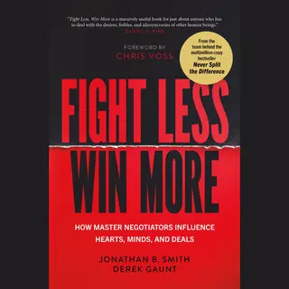 Fight Less, Win More, How Master Negotiators Influence Hearts, Minds, And Deals