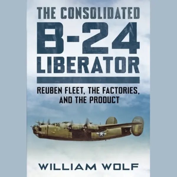 Pen & Sword Books Ltd The Consolidated B-24 Liberator , Reuben Fleet, The Factories, And The Product thumbnail