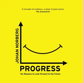 Johan Norberg Progress, Ten Reasons To Look Forward To The Future