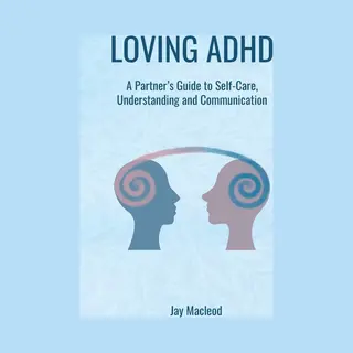Loving Adhd, A Partner's Guide To Self-Care, Understanding And Communication