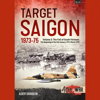 Helion & Company Target Saigon 1973-75 , Volume 2 - The Fall Of South Vietnam, The Beginning Of The End, January 1974 March 1975
