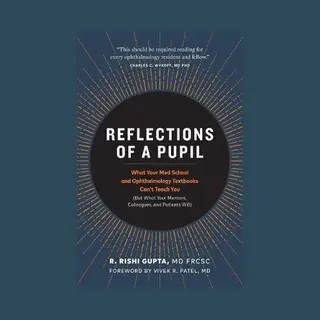 R. Rishi Gupta Md Frcsc Reflections Of A Pupil, What Your Med School And Ophthalmology Textbooks Can’t Teach You (But What Your Mentors, Colleagues And Patients Will)
