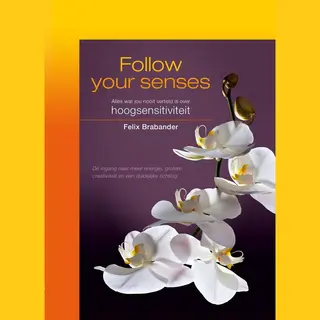 Follow Your Senses. Alles Wat Jou Nooit Is Verteld Over Hoogsensitiviteit. (4e Druk)