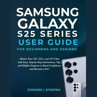 Samsung Galaxy S25 Series User Guide For Beginners And Seniors