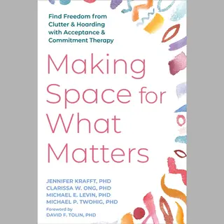 Making Space For What Matters, Find Freedom From Clutter And Hoarding With Acceptance And Commitment Therapy