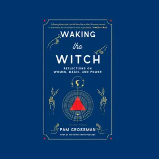 Waking The Witch, Reflections On Women, Magic, And Power
