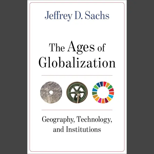 Sachs, Jeffrey D. Ages Of Globalization, Geography, Technology, And Institutions thumbnail