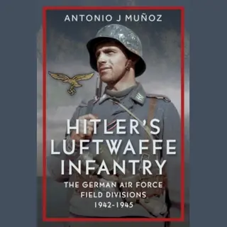 Pen & Sword Books Ltd Hitler's Luftwaffe Infantry , The German Air Force Field Divisions, 1942-1945