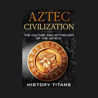 Distributed via Smashwords Aztec Civilization, The Culture And Mythology Of The Aztecs
