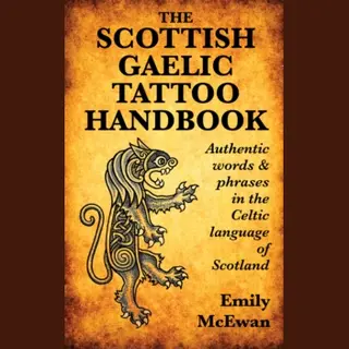 The Scottish Gaelic Tattoo Handbook, Authentic Words And Phrases In The Celtic Language Of Scotland