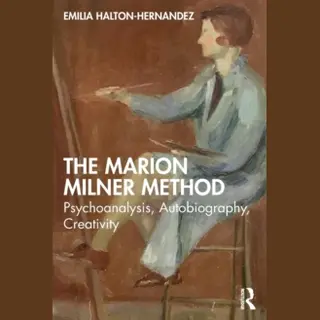 Taylor & Francis Ltd The Marion Milner Method , Psychoanalysis, Autobiography, Creativity