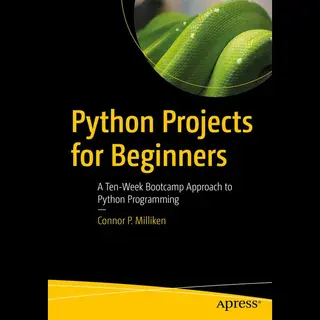 Milliken, Connor P. Python Projects For Beginners, A Ten-Week Bootcamp Approach To Python Programming