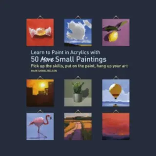 50 Small Paintings - Learn To Paint In Acrylics With 50 More Small Paintings