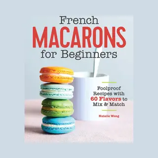 French Macarons For Beginners, Foolproof Recipes With 60 Flavors To Mix And Match