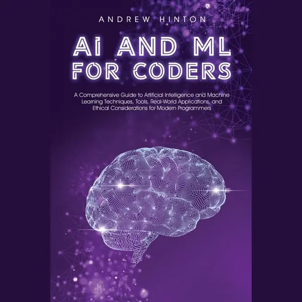 Andrew Hinton Ai And Ml For Coders, A Comprehensive Guide To Artificial Intelligence And Machine Learning Techniques, Tools, Real-World Applications, And Ethical thumbnail